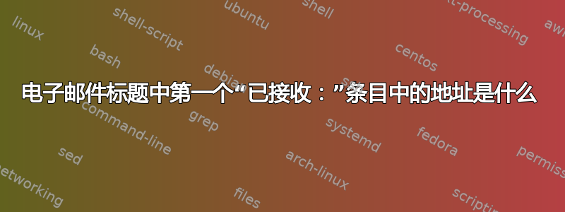 电子邮件标题中第一个“已接收：”条目中的地址是什么