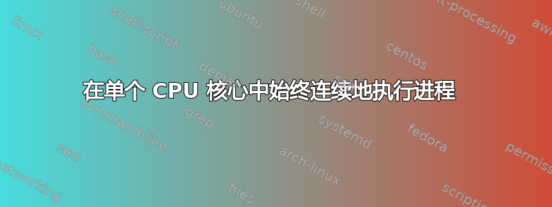 在单个 CPU 核心中始终连续地执行进程 