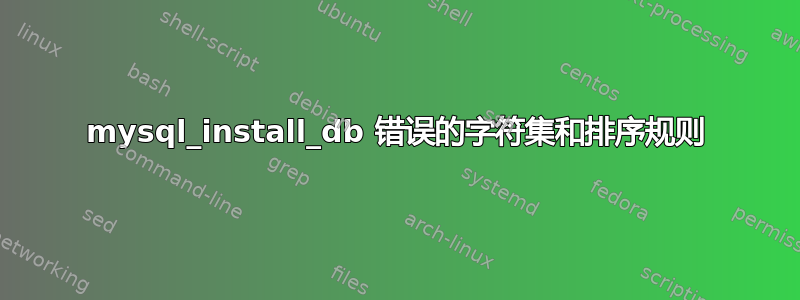 mysql_install_db 错误的字符集和排序规则