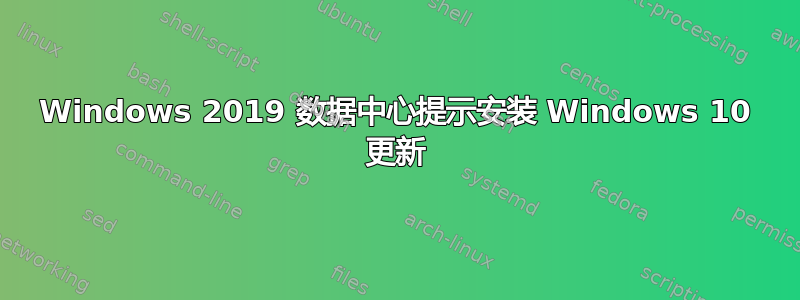 Windows 2019 数据中心提示安装 Windows 10 更新