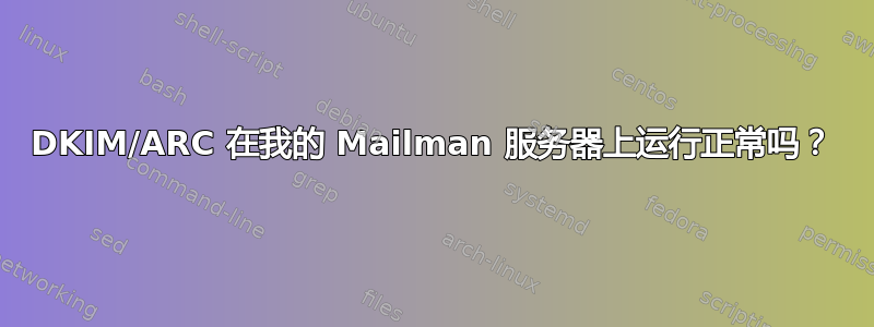 DKIM/ARC 在我的 Mailman 服务器上运行正常吗？