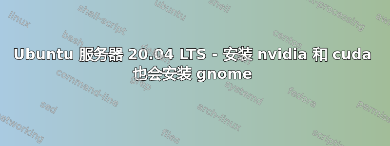 Ubuntu 服务器 20.04 LTS - 安装 nvidia 和 cuda 也会安装 gnome