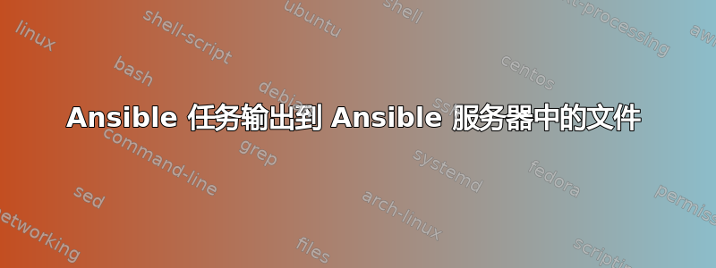 Ansible 任务输出到 Ansible 服务器中的文件