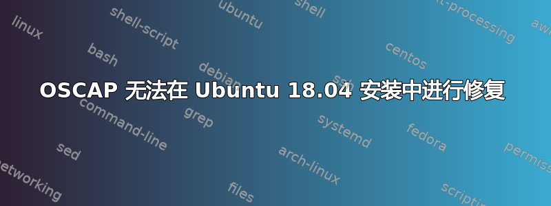 OSCAP 无法在 Ubuntu 18.04 安装中进行修复