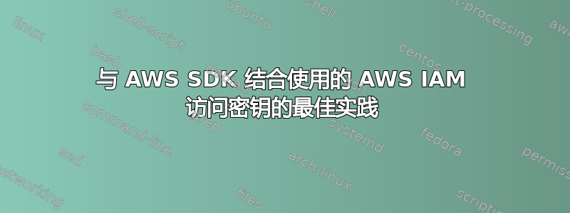 与 AWS SDK 结合使用的 AWS IAM 访问密钥的最佳实践