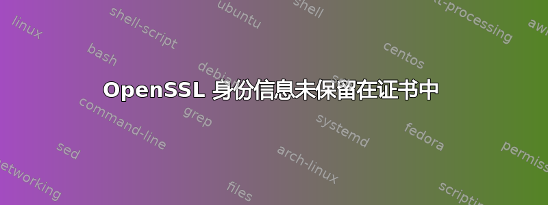 OpenSSL 身份信息未保留在证书中