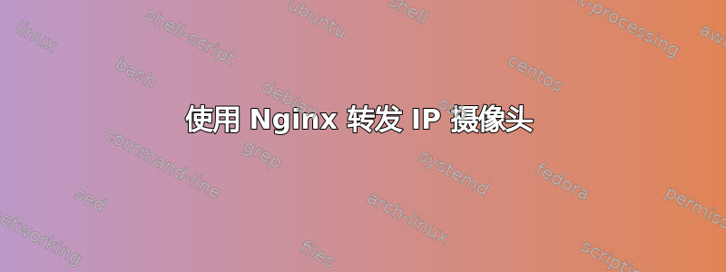 使用 Nginx 转发 IP 摄像头