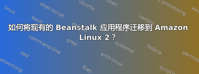 如何将现有的 Beanstalk 应用程序迁移到 Amazon Linux 2？