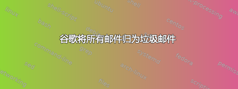 谷歌将所有邮件归为垃圾邮件