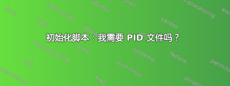 初始化脚本：我需要 PID 文件吗？