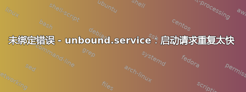 未绑定错误 - unbound.service：启动请求重复太快