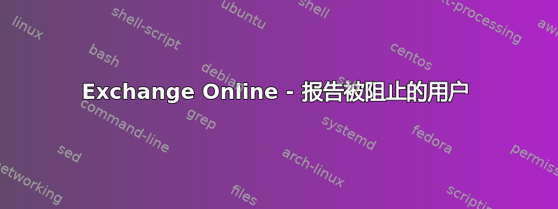 Exchange Online - 报告被阻止的用户