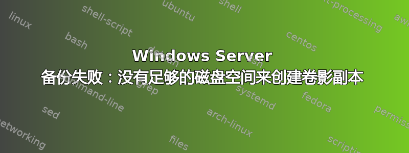 Windows Server 备份失败：没有足够的磁盘空间来创建卷影副本