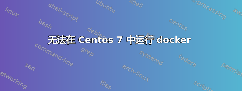 无法在 Centos 7 中运行 docker