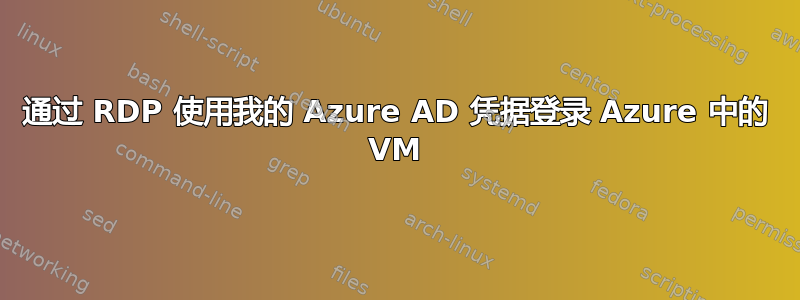 通过 RDP 使用我的 Azure AD 凭据登录 Azure 中的 VM