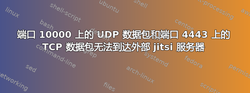 端口 10000 上的 UDP 数据包和端口 4443 上的 TCP 数据包无法到达外部 jitsi 服务器