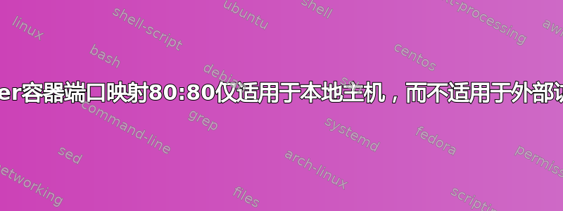 Docker容器端口映射80:80仅适用于本地主机，而不适用于外部访问？