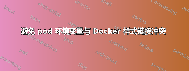 避免 pod 环境变量与 Docker 样式链接冲突