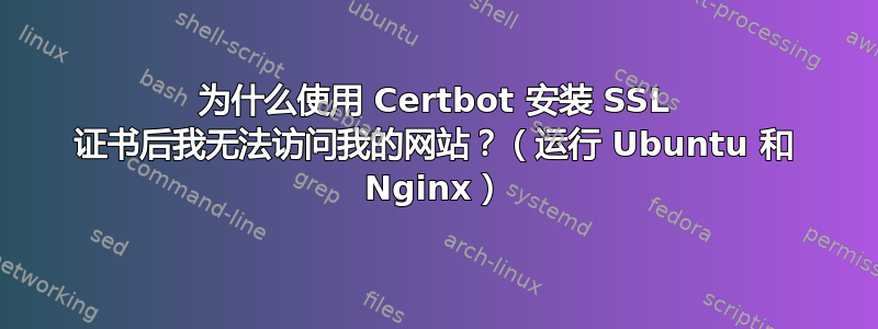 为什么使用 Certbot 安装 SSL 证书后我无法访问我的网站？（运行 Ubuntu 和 Nginx）