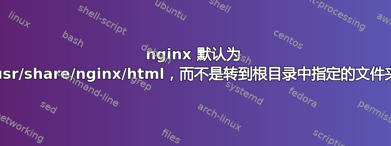 nginx 默认为 /usr/share/nginx/html，而不是转到根目录中指定的文件夹