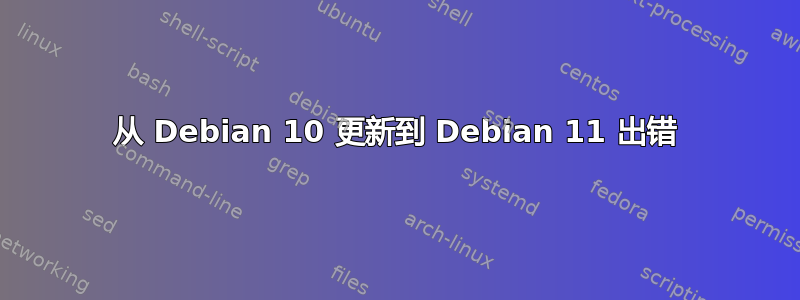 从 Debian 10 更新到 Debian 11 出错