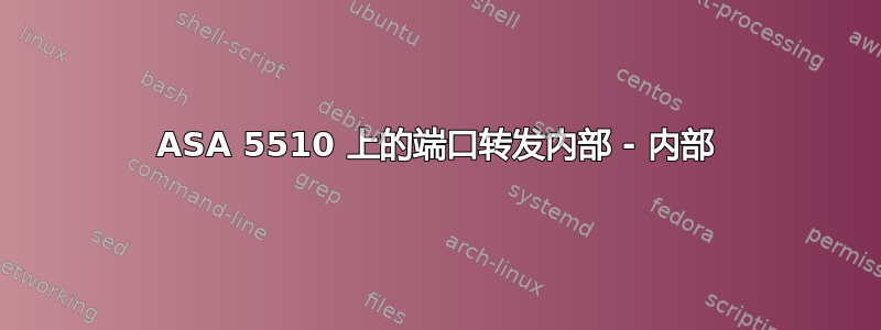 ASA 5510 上的端口转发内部 - 内部