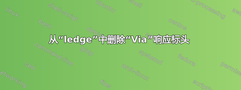 从“ledge”中删除“Via”响应标头