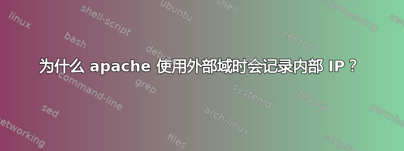 为什么 apache 使用外部域时会记录内部 IP？