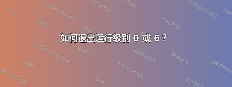 如何退出运行级别 0 或 6？