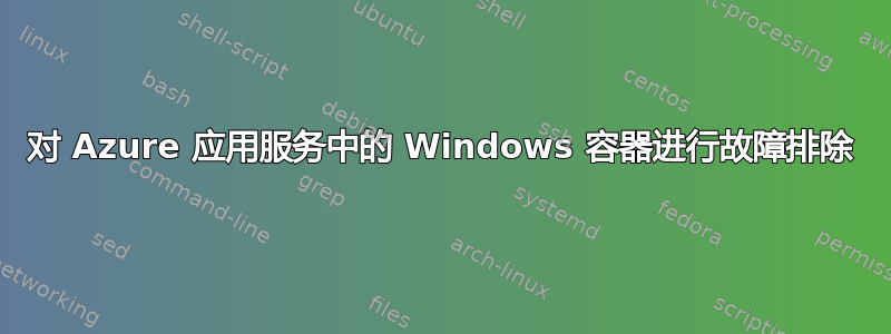 对 Azure 应用服务中的 Windows 容器进行故障排除