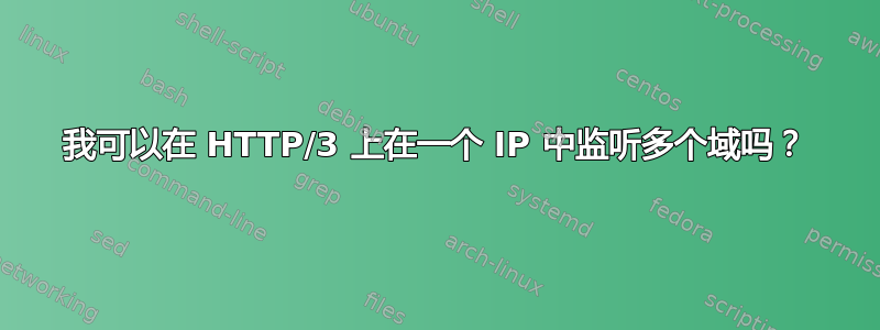 我可以在 HTTP/3 上在一个 IP 中监听多个域吗？