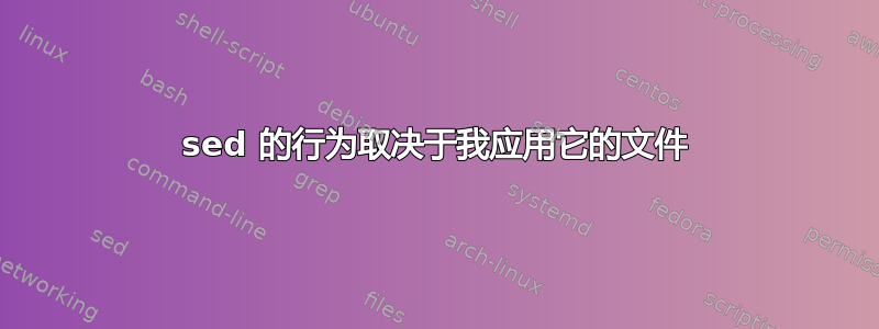 sed 的行为取决于我应用它的文件