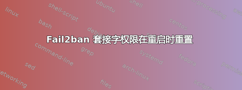 Fail2ban 套接字权限在重启时重置