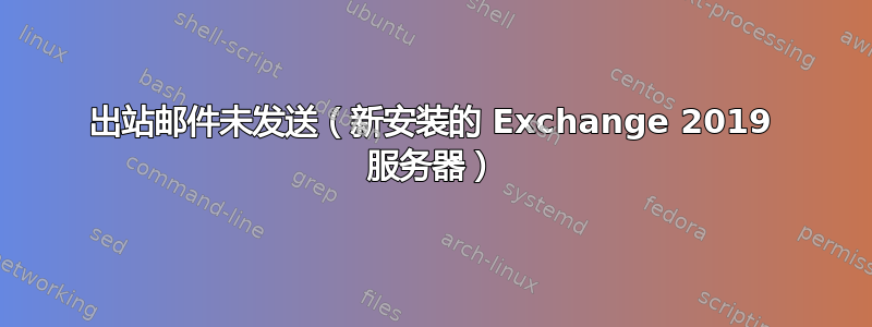 出站邮件未发送（新安装的 Exchange 2019 服务器）