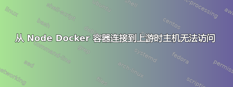 从 Node Docker 容器连接到上游时主机无法访问