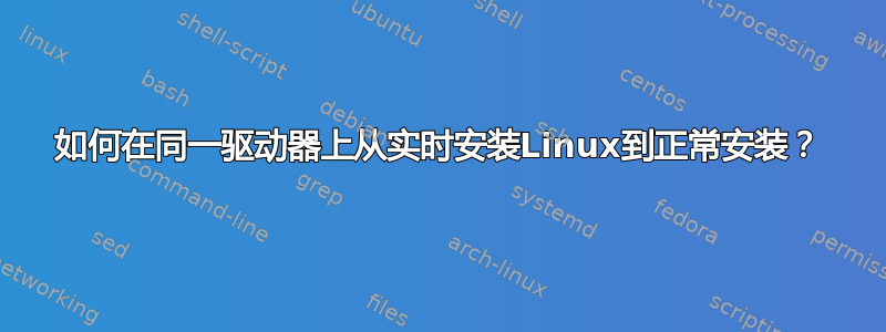 如何在同一驱动器上从实时安装Linux到正常安装？