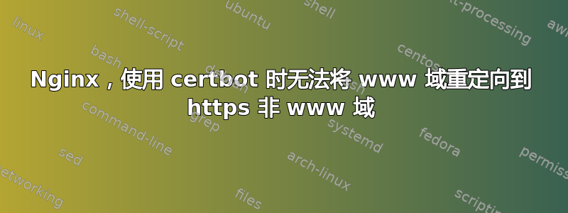 Nginx，使用 certbot 时无法将 www 域重定向到 https 非 www 域