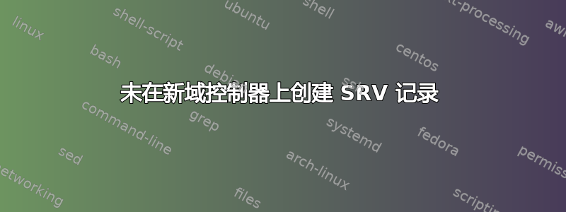 未在新域控制器上创建 SRV 记录