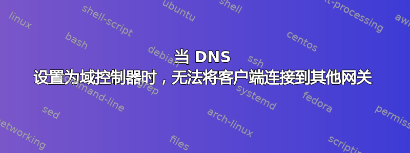 当 DNS 设置为域控制器时，无法将客户端连接到其他网关