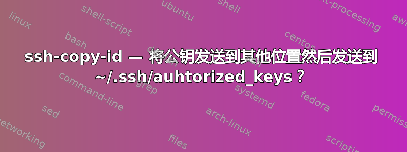 ssh-copy-id — 将公钥发送到其他位置然后发送到 ~/.ssh/auhtorized_keys？