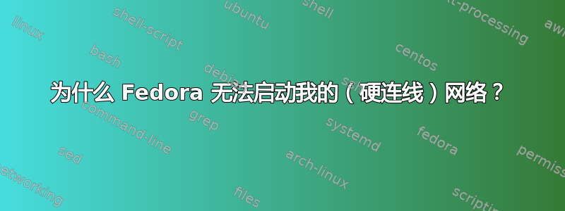 为什么 Fedora 无法启动我的（硬连线）网络？