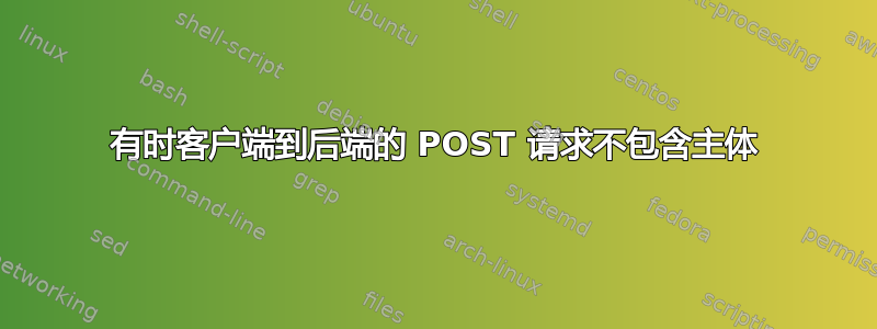 有时客户端到后端的 POST 请求不包含主体