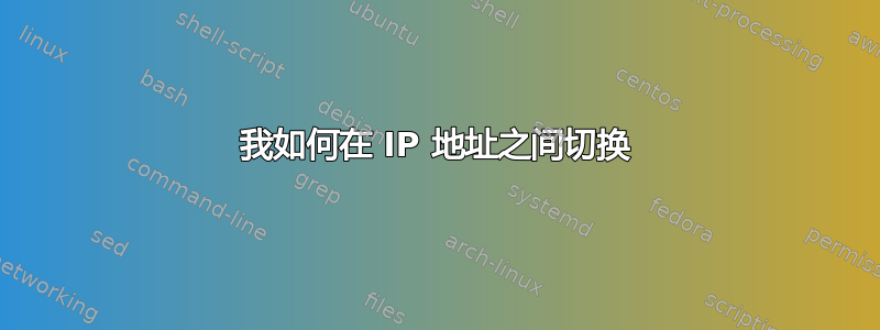 我如何在 IP 地址之间切换