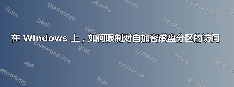 在 Windows 上，如何限制对自加密磁盘分区的访问