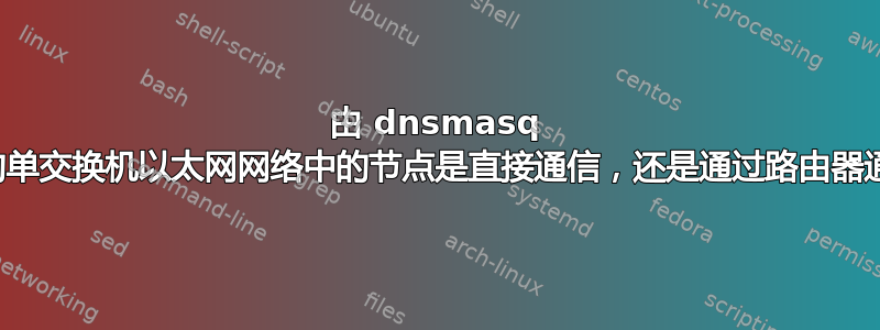 由 dnsmasq 管理的单交换机以太网网络中的节点是直接通信，还是通过路由器通信？