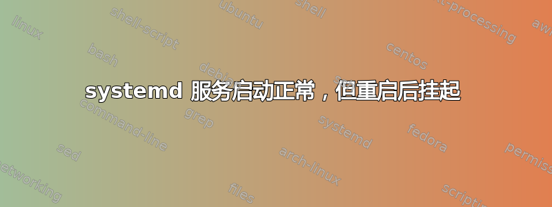 systemd 服务启动正常，但重启后挂起