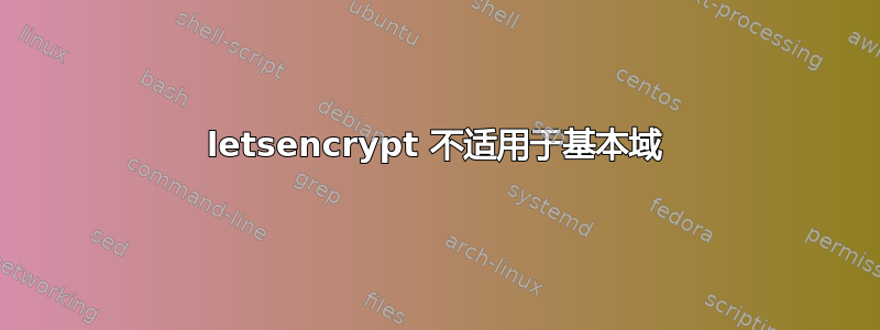 letsencrypt 不适用于基本域