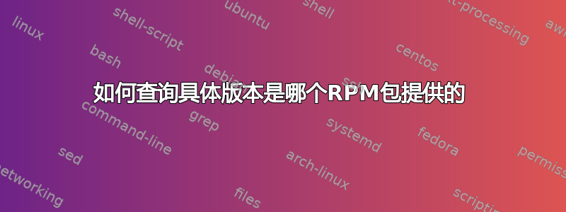 如何查询具体版本是哪个RPM包提供的