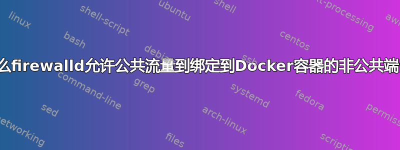 为什么firewalld允许公共流量到绑定到Docker容器的非公共端口？