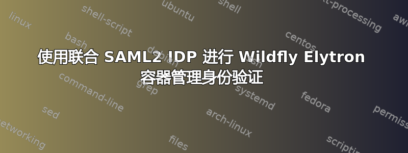 使用联合 SAML2 IDP 进行 Wildfly Elytron 容器管理身份验证